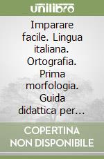 Imparare facile. Lingua italiana. Ortografia. Prima morfologia. Guida didattica per insegnanti che operano con alunni con difficoltà di apprendimento libro