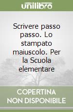 Scrivere passo passo. Lo stampato maiuscolo. Per la Scuola elementare -  9788873342687