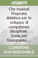 Che musica! Proposta didattica per lo sviluppo di competenze disciplinari. Guida per l'insegnante. Con 2 DVD Audio