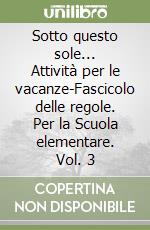 Sotto questo sole... Attività per le vacanze-Fascicolo delle regole. Per la Scuola elementare. Vol. 3 libro