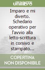 Imparo e mi diverto. Schedario operativo per l'avvio alla letto-scrittura in corsivo e stampato minuscolo libro