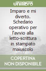 Imparo e mi diverto. Schedario operativo per l'avvio alla letto-scrittura in stampato maiuscolo libro