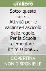 Sotto questo sole... Attività per le vacanze-Fascicolo delle regole. Per la Scuola elementare. Kit missione. Vol. 1 libro