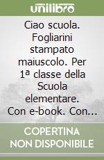 Ciao scuola. Fogliarini stampato maiuscolo. Per 1ª classe della Scuola elementare. Con e-book. Con espansione online. Vol. 1 libro