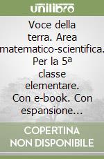 Voce della terra. Area matematico-scientifica. Per la 5ª classe elementare. Con e-book. Con espansione online (La) libro