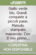 Giallo verde blu. Grandi conquiste a piccoli passi. Metodo stampato maiuscolo. Con Il mio primo libro, Metodo e Prime letture stampato maiuscolo, Matematica con Quaderno, Storia Geografia Scienze e Tecnologia, Letture e Prima ortografia, Il libro della sc libro