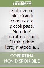 Giallo verde blu. Grandi conquiste a piccoli passi. Metodo 4 caratteri. Con Il mio primo libro, Metodo e Prime letture, Matematica con Quaderno, Storia Geografia Scienze e Tecnologia, Letture e Prima ortografia, Il libro della scrittura, Educazione civica libro