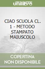 CIAO SCUOLA CL. 1 - METODO STAMPATO MAIUSCOLO libro