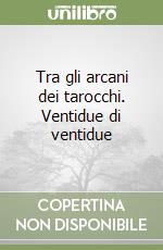 Tra gli arcani dei tarocchi. Ventidue di ventidue