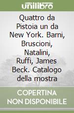 Quattro da Pistoia un da New York. Barni, Bruscioni, Natalini, Ruffi, James Beck. Catalogo della mostra libro