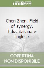 Chen Zhen. Field of synergy. Ediz. italiana e inglese libro