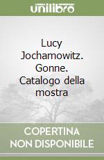 Lucy Jochamowitz. Gonne. Catalogo della mostra libro