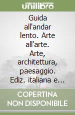 Guida all'andar lento. Arte all'arte. Arte, architettura, paesaggio. Ediz. italiana e inglese libro