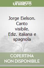 Jorge Eielson. Canto visibile. Ediz. italiana e spagnola libro