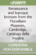 Renaissance and baroque bronzes from the Fitzwilliam Museum, Cambridge. Catalogo della mostra