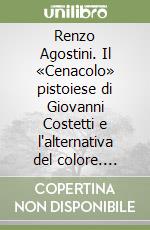 Renzo Agostini. Il «Cenacolo» pistoiese di Giovanni Costetti e l'alternativa del colore. Catalogo della mostra libro