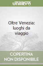Oltre Venezia: luoghi da viaggio