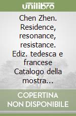 Chen Zhen. Residence, resonance, resistance. Ediz. tedesca e francese Catalogo della mostra (Tours-Munster)