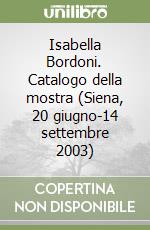 Isabella Bordoni. Catalogo della mostra (Siena, 20 giugno-14 settembre 2003) libro