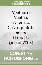 Venturino Venturi: maternità. Catalogo della mostra (Empoli, giugno 2003) libro