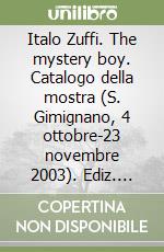 Italo Zuffi. The mystery boy. Catalogo della mostra (S. Gimignano, 4 ottobre-23 novembre 2003). Ediz. italiana e inglese libro