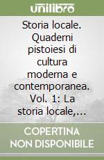 Storia locale. Quaderni pistoiesi di cultura moderna e contemporanea. Vol. 1: La storia locale, questa sconosciuta libro