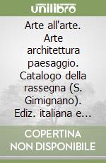 Arte all'arte. Arte architettura paesaggio. Catalogo della rassegna (S. Gimignano). Ediz. italiana e inglese