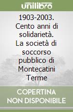 1903-2003. Cento anni di solidarietà. La società di soccorso pubblico di Montecatini Terme libro