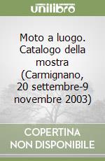 Moto a luogo. Catalogo della mostra (Carmignano, 20 settembre-9 novembre 2003)