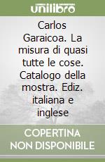 Carlos Garaicoa. La misura di quasi tutte le cose. Catalogo della mostra. Ediz. italiana e inglese