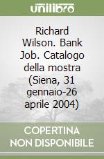 Richard Wilson. Bank Job. Catalogo della mostra (Siena, 31 gennaio-26 aprile 2004)