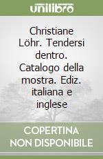 Christiane Löhr. Tendersi dentro. Catalogo della mostra. Ediz. italiana e inglese