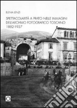 Spettacolarità nelle immagini dell'archivio fotografico di Prato 1882-1937 libro