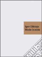 Igor Eskinja. Made in:side. Catalogo della mostra. Ediz. multilingue libro