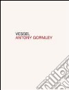 Vessel. Ediz. italiana e inglese libro di Gormley Antony