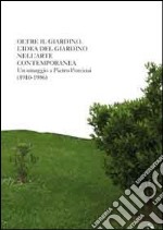 Oltre il giardino. L'idea di giardino nell'arte contemporanea. Omaggio a Pietro Porcinai. Ediz. illustrata libro