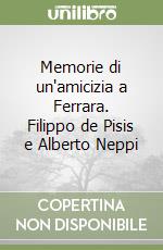 Memorie di un'amicizia a Ferrara. Filippo de Pisis e Alberto Neppi libro