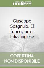 Giuseppe Spagnulo. Il fuoco, arte. Ediz. inglese