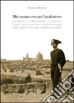 Mio nonno era un carabiniere. Carabinieri a Montemurlo e dintorni. Cenni storici, racconti, e fatti di cronaca dalle origini al secondo conflitto mondiale libro