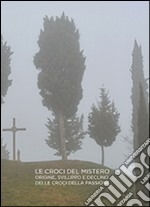 Croci del mistero. Origine, sviluppo e declino delle croci della passione