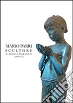 Mario Parri scultore da Pistoia a Pietrasanta (1895-1972). Ediz. illustrata