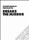 Michelangelo Pistoletto. Breaks the Mirror. Ediz. illustrata libro