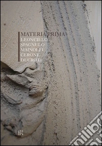 Materia prima. Leoncillo, Spagnulo, Mainolfi, Cerone, Ducrot. Ediz. illustrata