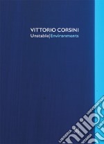 Vittorio Corsini. Unstable/Environments. Ediz. italiana e inglese libro