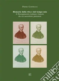 Memorie della vita e del tempo mio. Il Risorgimento italiano vissuto da un sacerdote pistoiese libro
