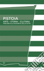 Pistoia. Arte - Storia - Cultura. Percorsi alla scoperta della città libro