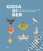 Gioia di ber. Ceramiche da vino e da acqua in Italia dall'antichità classica al design-Joy of drinking. ltalian ceramics for wine and water, from classical antiquity to design. Ediz. illustrata libro