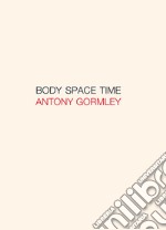 Antony Gormley. Body, space, time. Ediz. italiana e inglese libro