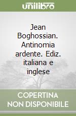 Jean Boghossian. Antinomia ardente. Ediz. italiana e inglese