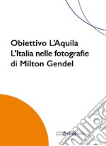 Obiettivo L'Aquila. L'Italia nelle fotografie di Milton Gendel